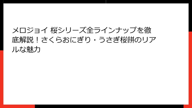 メロジョイ 桜シリーズ全ラインナップを徹底解説！さくらおにぎり・うさぎ桜餅のリアルな魅力