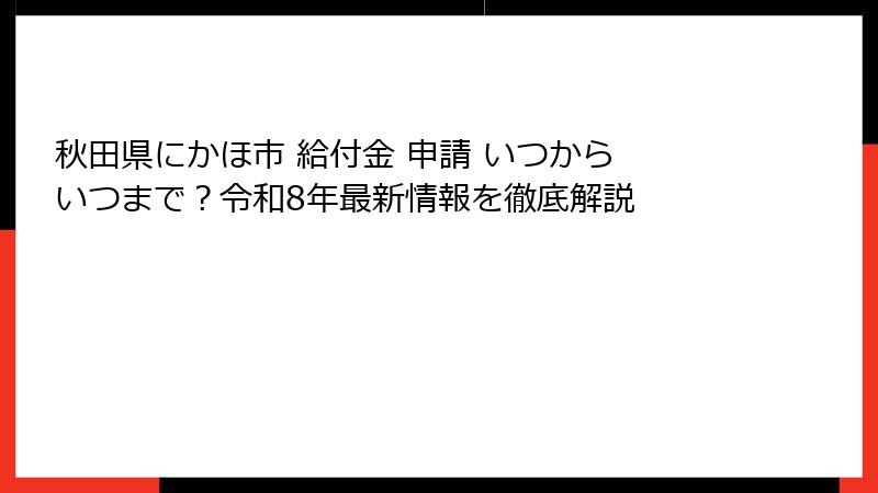 秋田県にかほ市 給付金 申請 いつから いつまで？令和8年最新情報を徹底解説