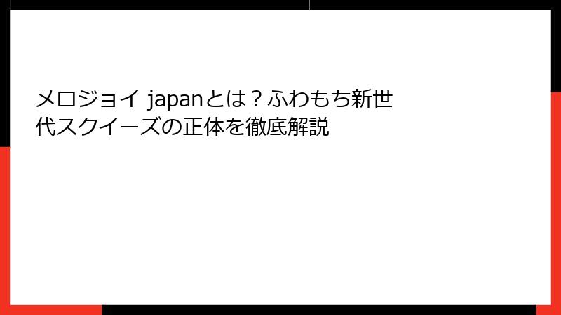 メロジョイ japanとは?ふわもち新世代スクイーズの正体を徹底解説