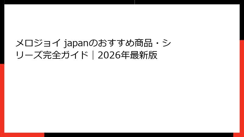 メロジョイ japanのおすすめ商品・シリーズ完全ガイド|2026年最新版