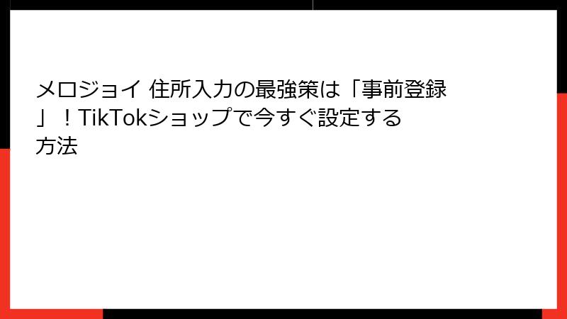 メロジョイ 住所入力の最強策は「事前登録」!TikTokショップで今すぐ設定する方法