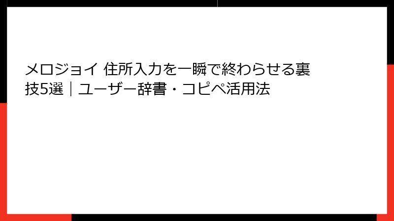 メロジョイ 住所入力を一瞬で終わらせる裏技5選|ユーザー辞書・コピペ活用法