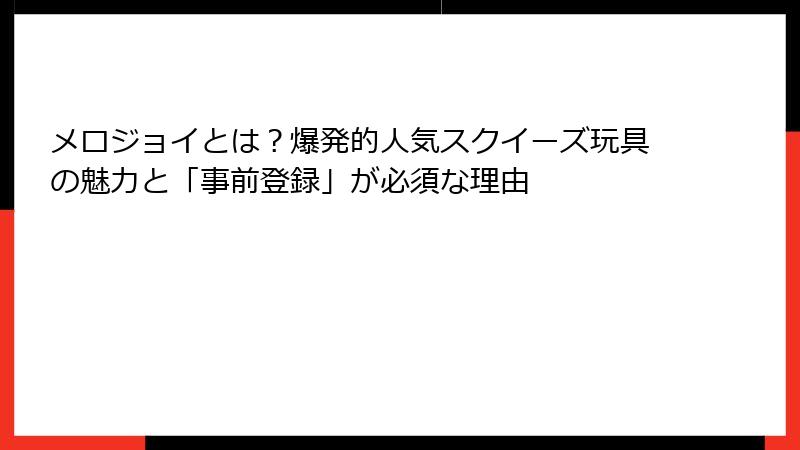 メロジョイとは?爆発的人気スクイーズ玩具の魅力と「事前登録」が必須な理由
