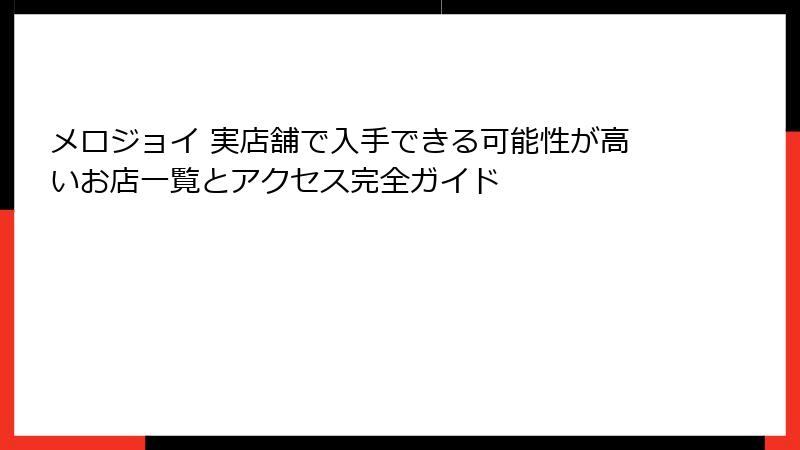 メロジョイ 実店舗で入手できる可能性が高いお店一覧とアクセス完全ガイド