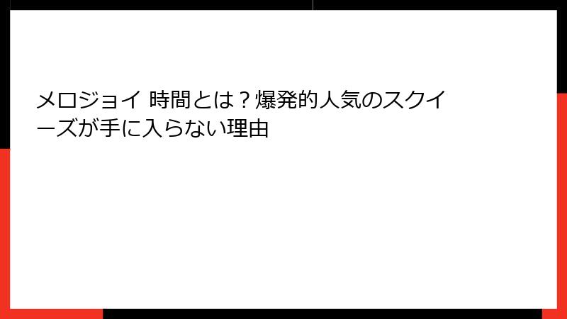 メロジョイ 時間とは?爆発的人気のスクイーズが手に入らない理由