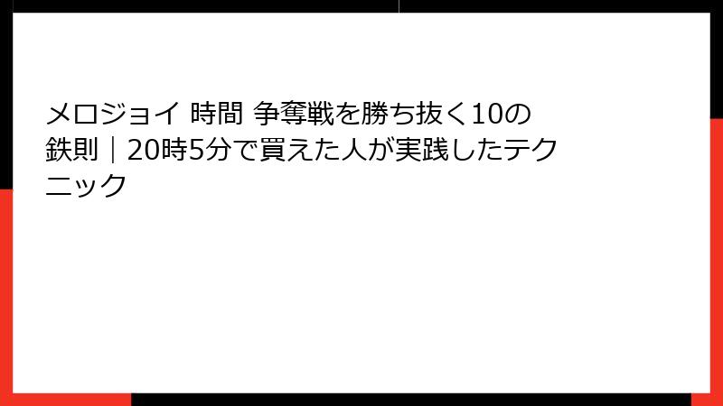 メロジョイ 時間 争奪戦を勝ち抜く10の鉄則|20時5分で買えた人が実践したテクニック
