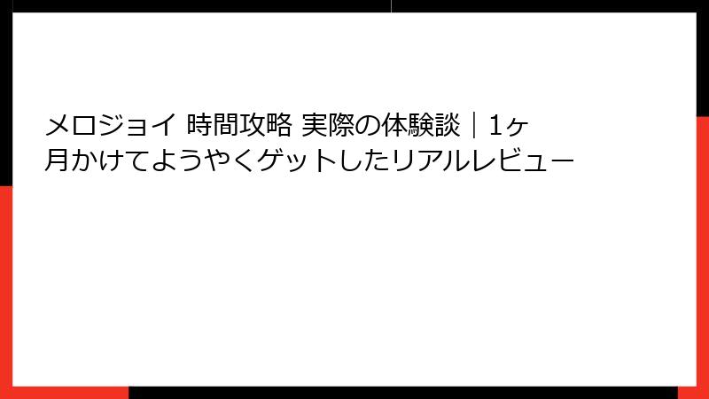 メロジョイ 時間攻略 実際の体験談|1ヶ月かけてようやくゲットしたリアルレビュー