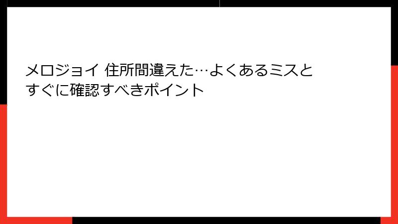 メロジョイ 住所間違えた…よくあるミスとすぐに確認すべきポイント