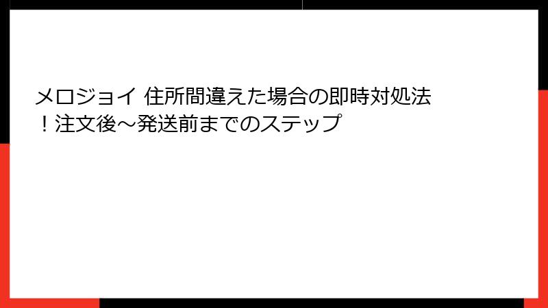 メロジョイ 住所間違えた場合の即時対処法！注文後〜発送前までのステップ