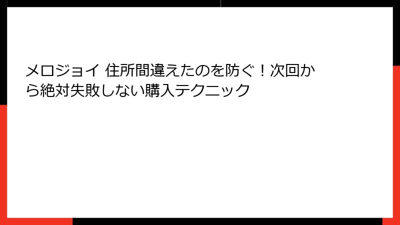 メロジョイ 住所間違えたのを防ぐ！次回から絶対失敗しない購入テクニック