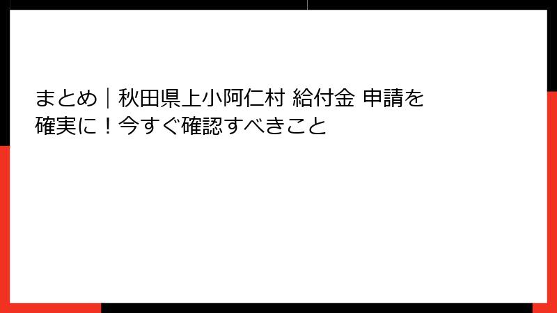 まとめ｜秋田県上小阿仁村 給付金 申請を確実に！今すぐ確認すべきこと