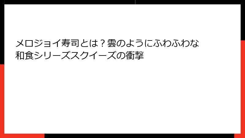 メロジョイ寿司とは？雲のようにふわふわな和食シリーズスクイーズの衝撃