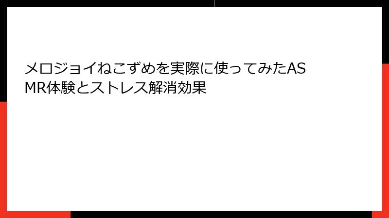 メロジョイねこずめを実際に使ってみたASMR体験とストレス解消効果