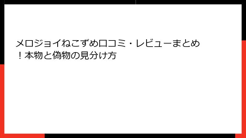 メロジョイねこずめ口コミ・レビューまとめ！本物と偽物の見分け方