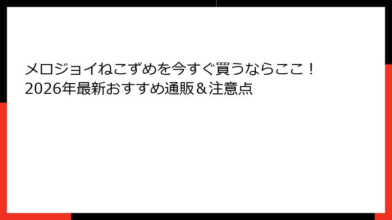 メロジョイねこずめを今すぐ買うならここ！2026年最新おすすめ通販＆注意点