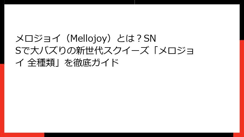 メロジョイ（Mellojoy）とは？SNSで大バズりの新世代スクイーズ「メロジョイ 全種類」を徹底ガイド