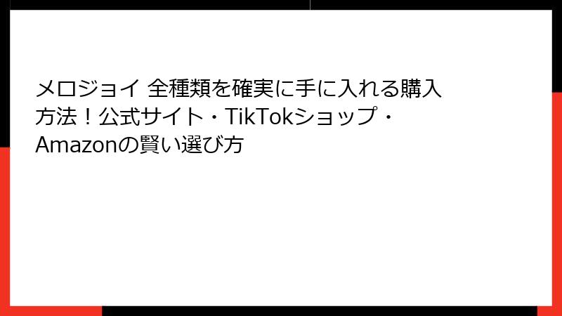 メロジョイ 全種類を確実に手に入れる購入方法！公式サイト・TikTokショップ・Amazonの賢い選び方