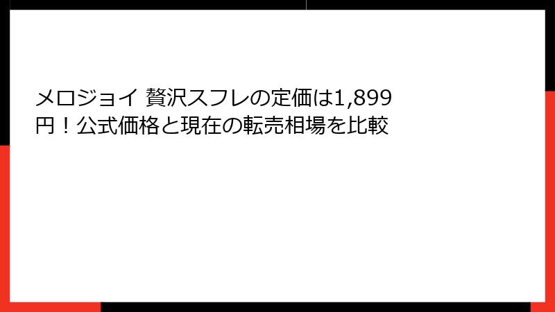 メロジョイ 贅沢スフレの定価は1,899円!公式価格と現在の転売相場を比較
