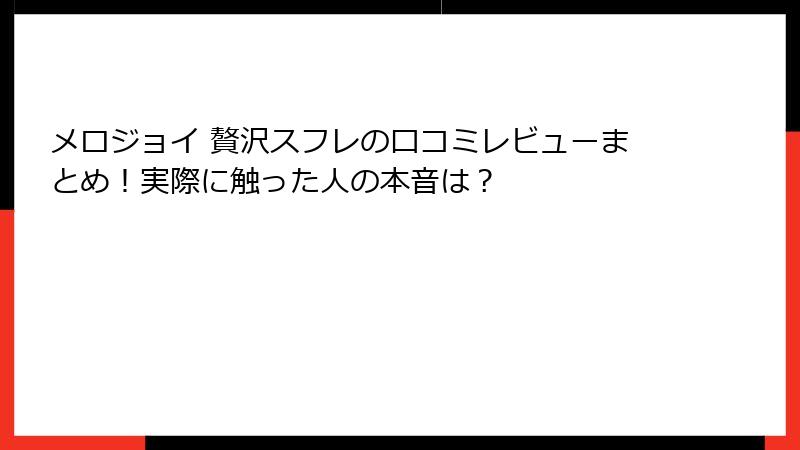 メロジョイ 贅沢スフレの口コミレビューまとめ!実際に触った人の本音は?