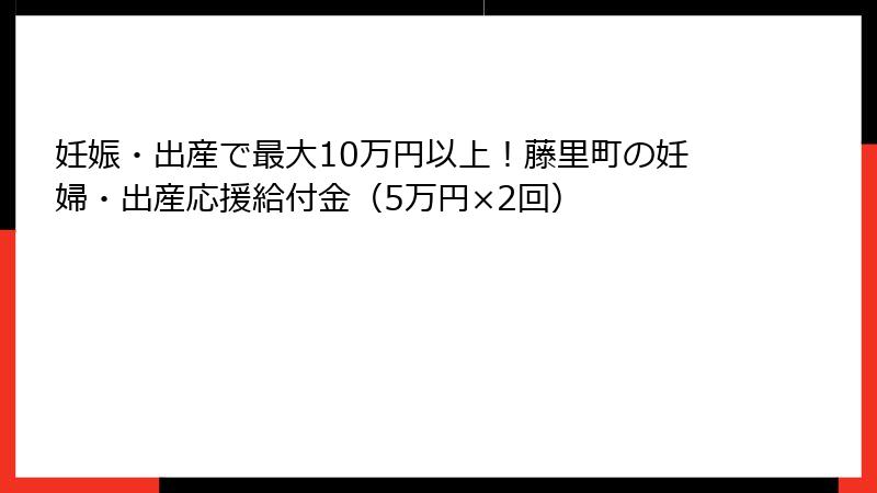 妊娠・出産で最大10万円以上！藤里町の妊婦・出産応援給付金（5万円×2回）