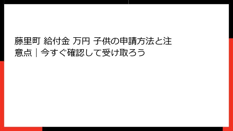 藤里町 給付金 万円 子供の申請方法と注意点｜今すぐ確認して受け取ろう