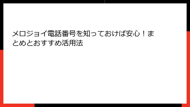 メロジョイ電話番号を知っておけば安心!まとめとおすすめ活用法