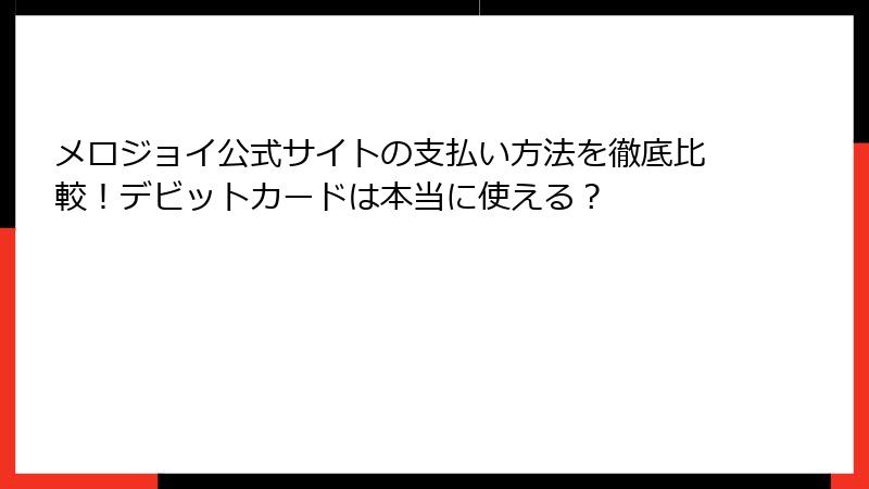 メロジョイ公式サイトの支払い方法を徹底比較！デビットカードは本当に使える？