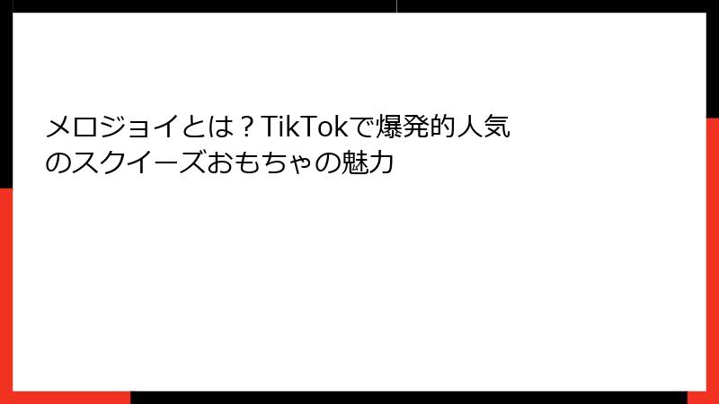 メロジョイとは?TikTokで爆発的人気のスクイーズおもちゃの魅力