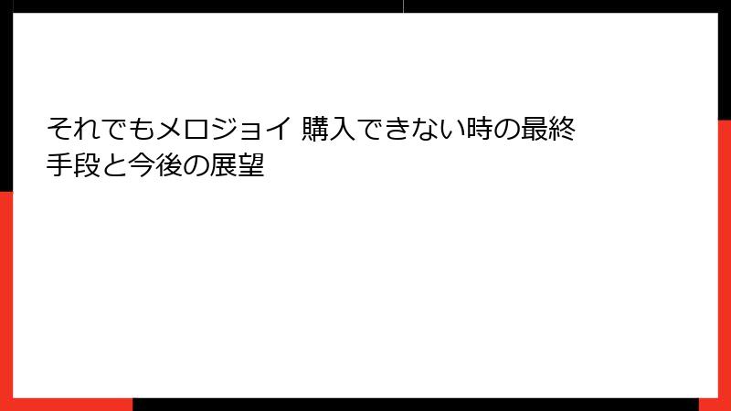 それでもメロジョイ 購入できない時の最終手段と今後の展望