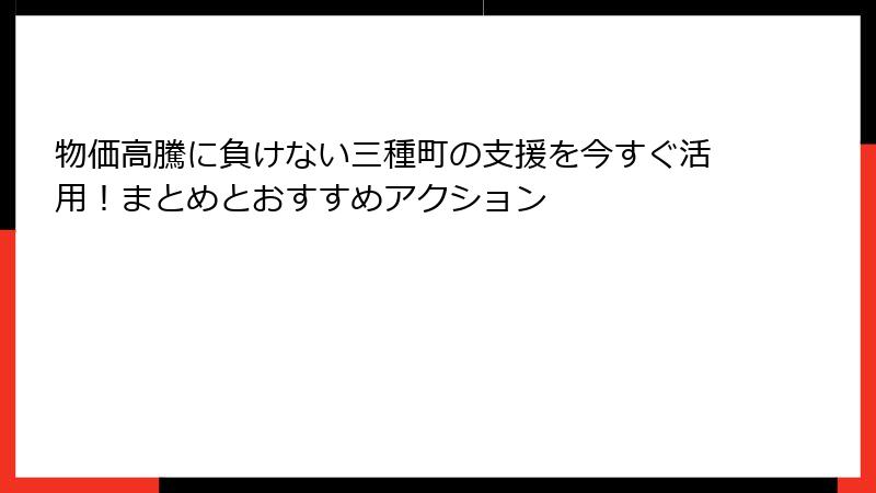 物価高騰に負けない三種町の支援を今すぐ活用!まとめとおすすめアクション