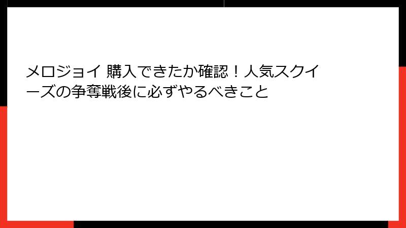 メロジョイ 購入できたか確認!人気スクイーズの争奪戦後に必ずやるべきこと
