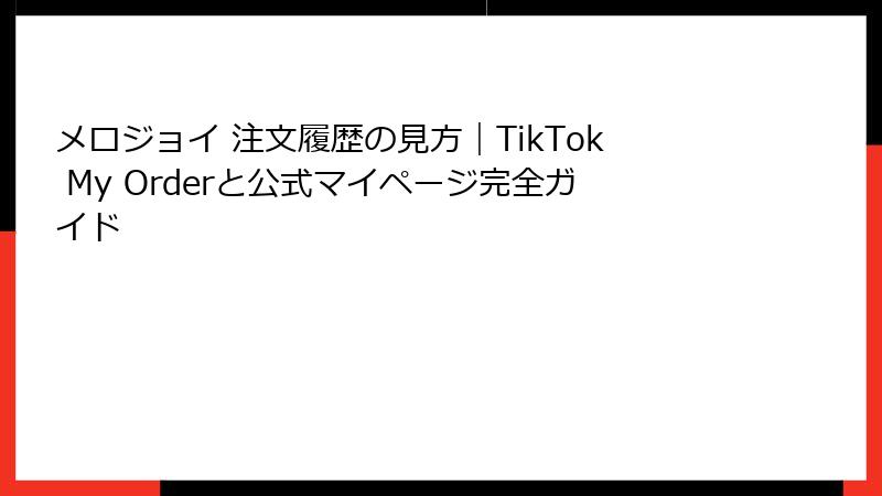 メロジョイ 注文履歴の見方|TikTok My Orderと公式マイページ完全ガイド