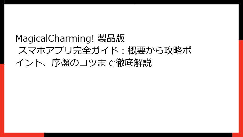 MagicalCharming! 製品版 スマホアプリ完全ガイド：概要から攻略ポイント、序盤のコツまで徹底解説