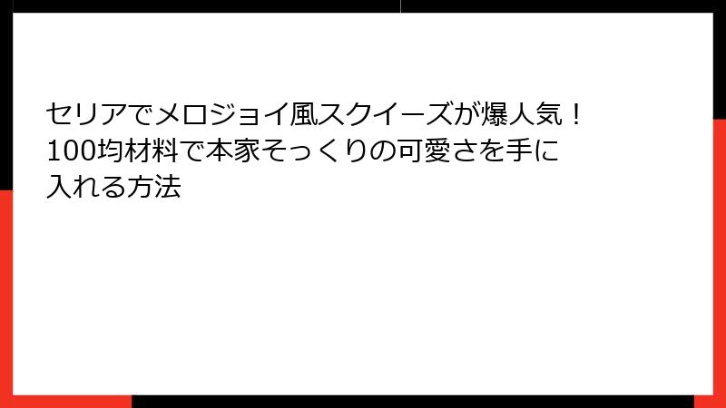 セリアでメロジョイ風スクイーズが爆人気！100均材料で本家そっくりの可愛さを手に入れる方法