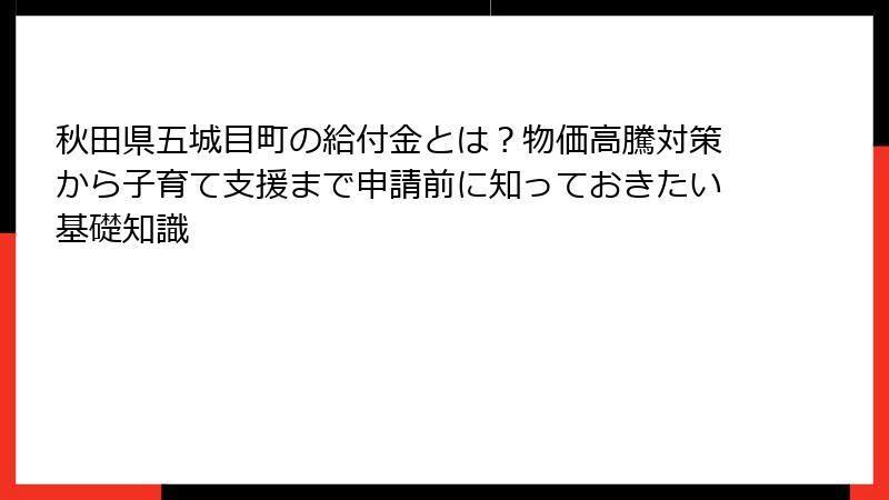秋田県五城目町の給付金とは？物価高騰対策から子育て支援まで申請前に知っておきたい基礎知識