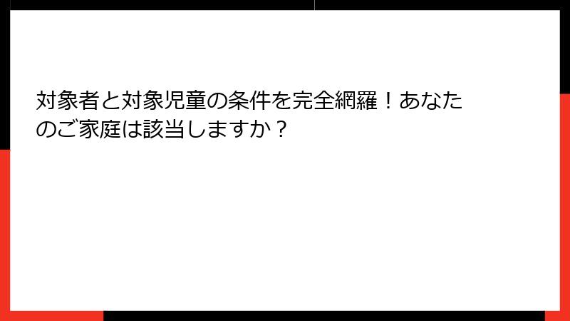 対象者と対象児童の条件を完全網羅！あなたのご家庭は該当しますか？