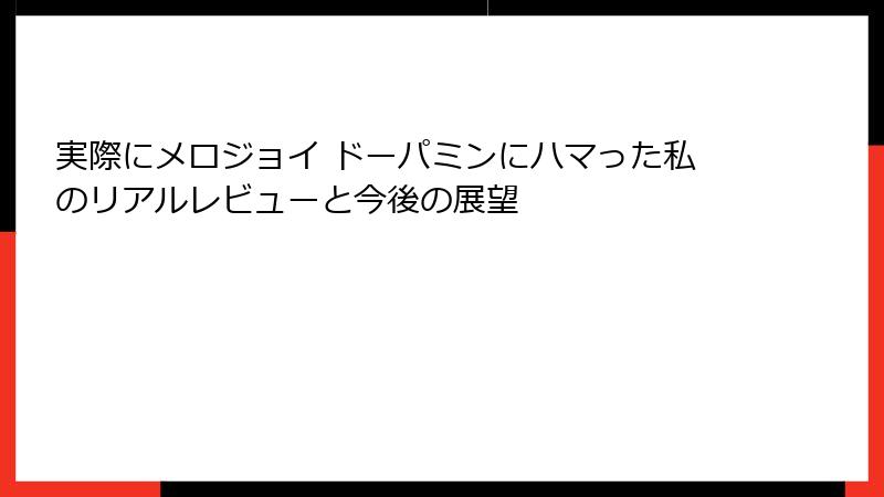 実際にメロジョイ ドーパミンにハマった私のリアルレビューと今後の展望