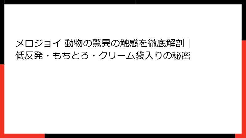 メロジョイ 動物の驚異の触感を徹底解剖|低反発・もちとろ・クリーム袋入りの秘密