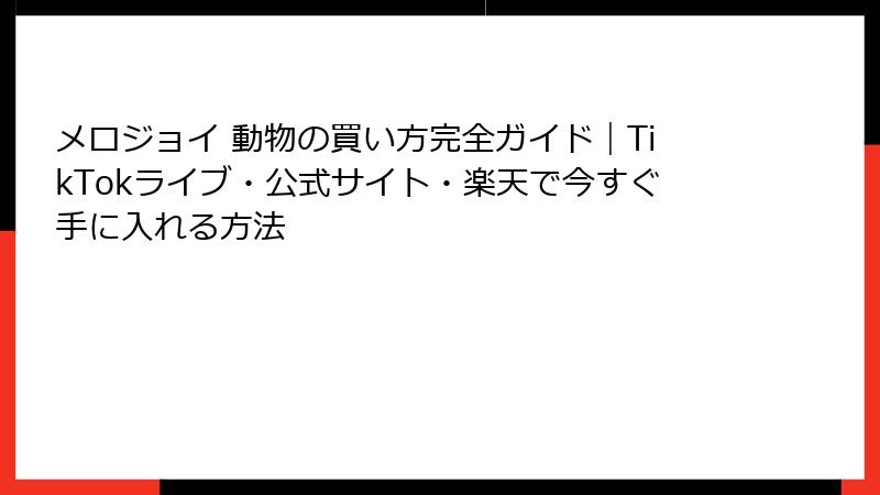 メロジョイ 動物の買い方完全ガイド|TikTokライブ・公式サイト・楽天で今すぐ手に入れる方法