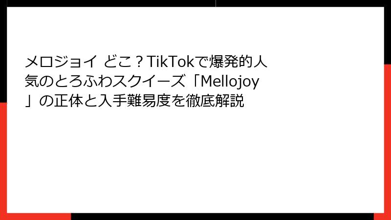 メロジョイ どこ?TikTokで爆発的人気のとろふわスクイーズ「Mellojoy」の正体と入手難易度を徹底解説