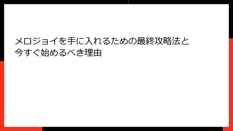メロジョイを手に入れるための最終攻略法と今すぐ始めるべき理由