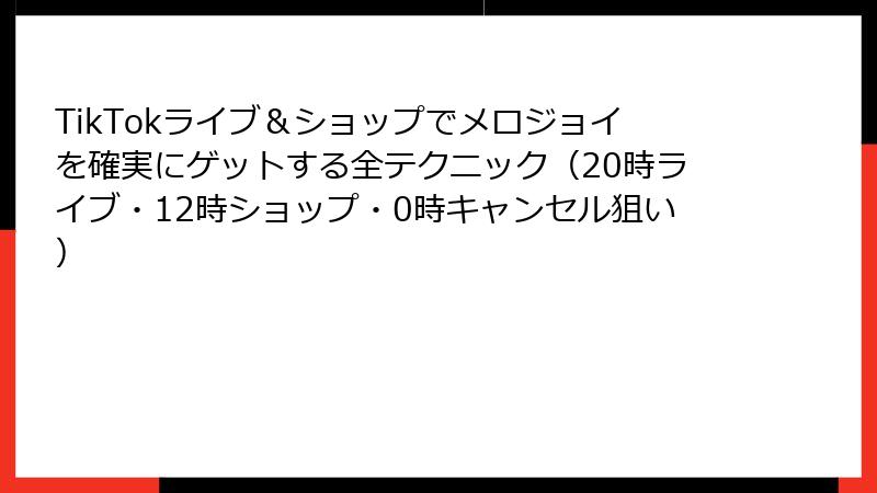 TikTokライブ＆ショップでメロジョイを確実にゲットする全テクニック（20時ライブ・12時ショップ・0時キャンセル狙い）