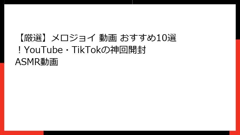 【厳選】メロジョイ 動画 おすすめ10選!YouTube・TikTokの神回開封ASMR動画