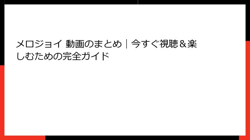 メロジョイ 動画のまとめ|今すぐ視聴&楽しむための完全ガイド
