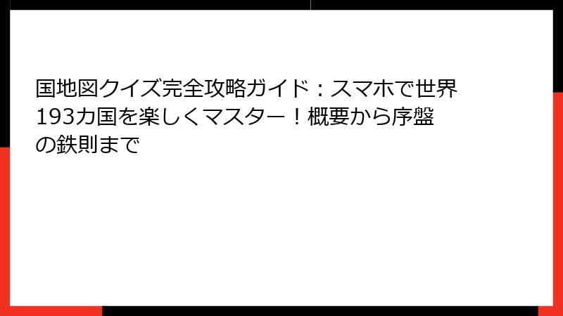 国地図クイズ完全攻略ガイド：スマホで世界193カ国を楽しくマスター！概要から序盤の鉄則まで