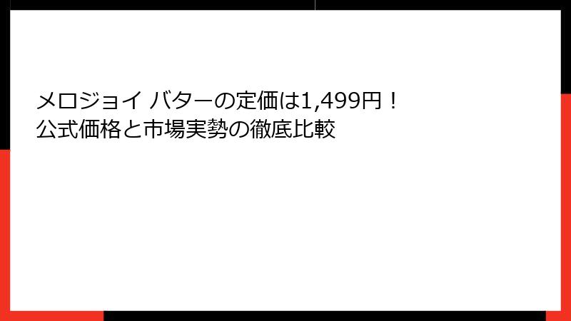 メロジョイ バターの定価は1,499円！公式価格と市場実勢の徹底比較