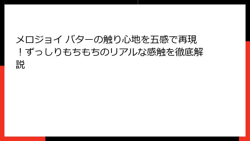 メロジョイ バターの触り心地を五感で再現！ずっしりもちもちのリアルな感触を徹底解説