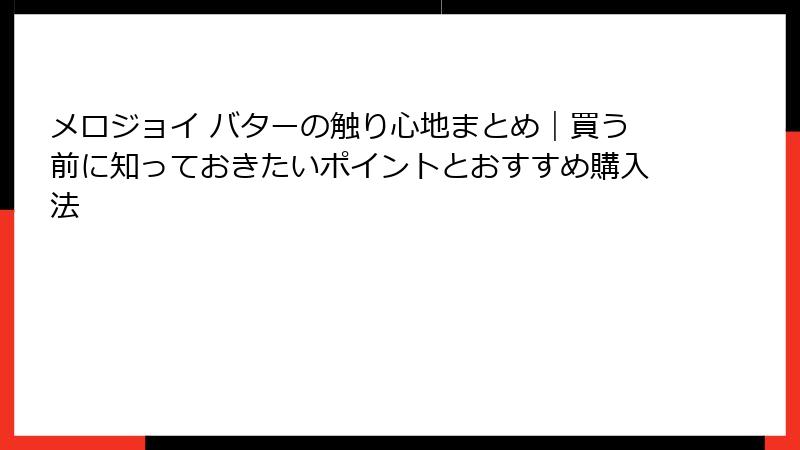 メロジョイ バターの触り心地まとめ｜買う前に知っておきたいポイントとおすすめ購入法