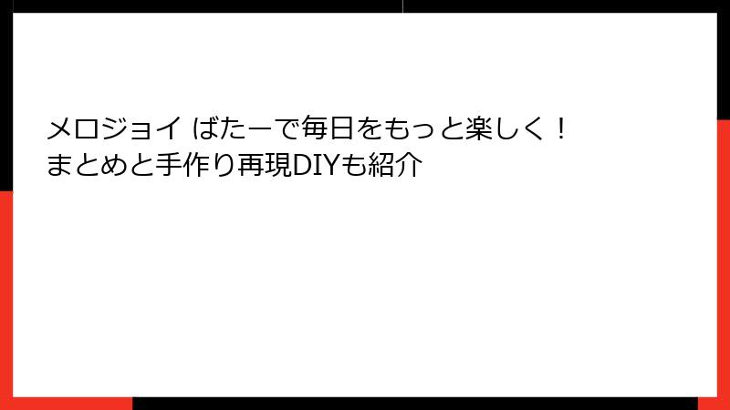 メロジョイ ばたーで毎日をもっと楽しく!まとめと手作り再現DIYも紹介