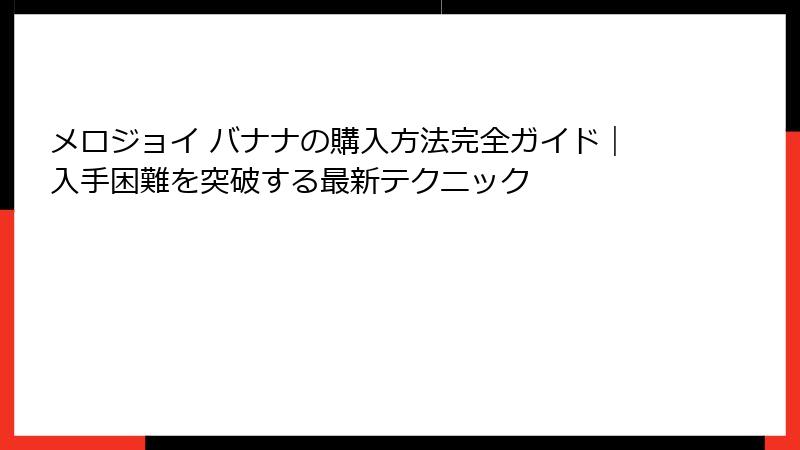 メロジョイ バナナの購入方法完全ガイド|入手困難を突破する最新テクニック
